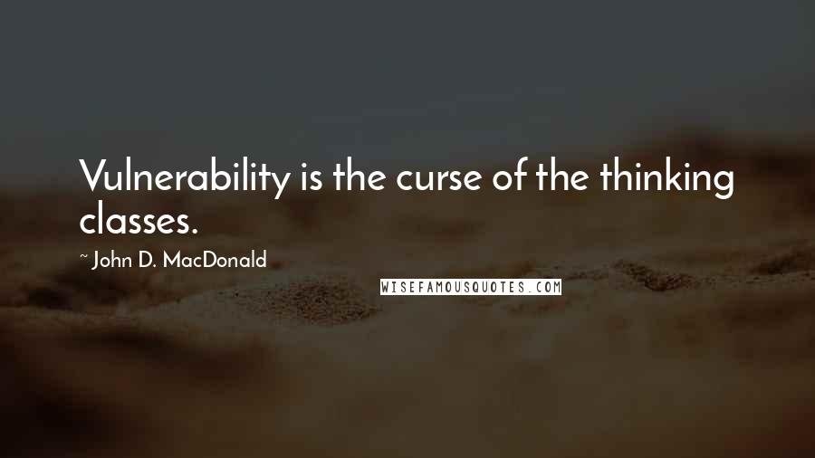 John D. MacDonald Quotes: Vulnerability is the curse of the thinking classes.