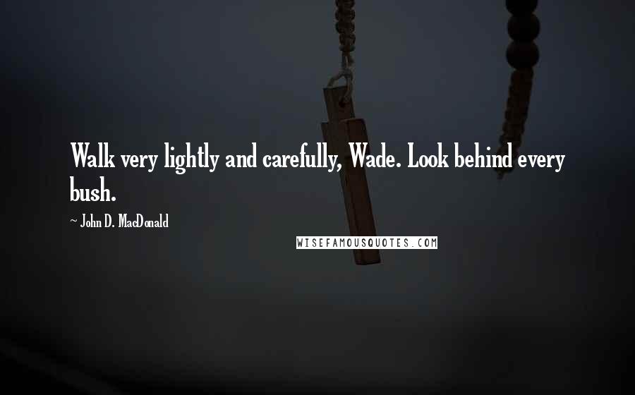 John D. MacDonald Quotes: Walk very lightly and carefully, Wade. Look behind every bush.