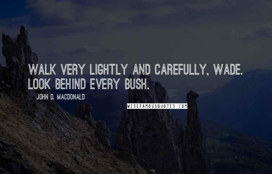 John D. MacDonald Quotes: Walk very lightly and carefully, Wade. Look behind every bush.