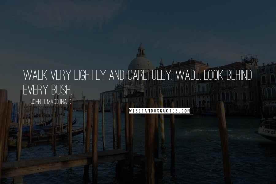 John D. MacDonald Quotes: Walk very lightly and carefully, Wade. Look behind every bush.