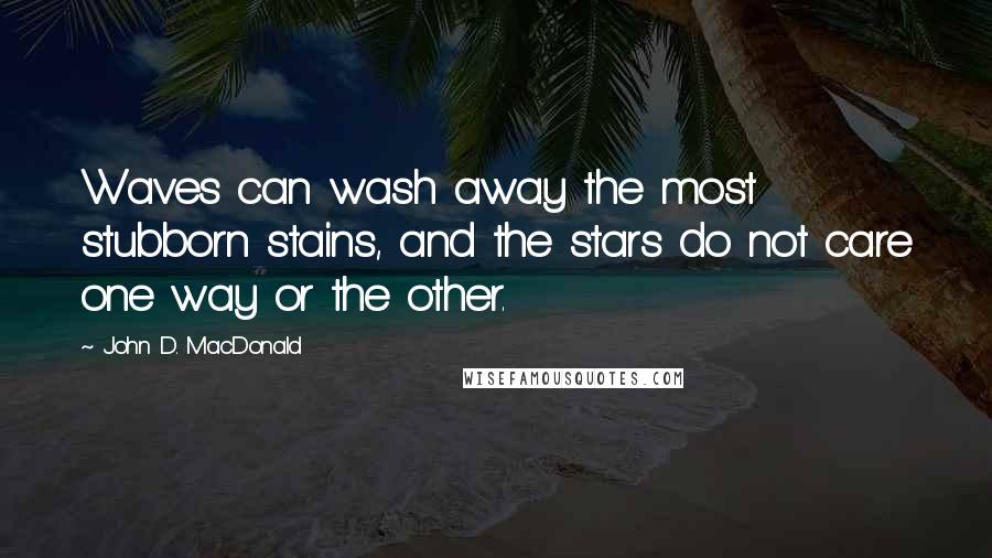 John D. MacDonald Quotes: Waves can wash away the most stubborn stains, and the stars do not care one way or the other.