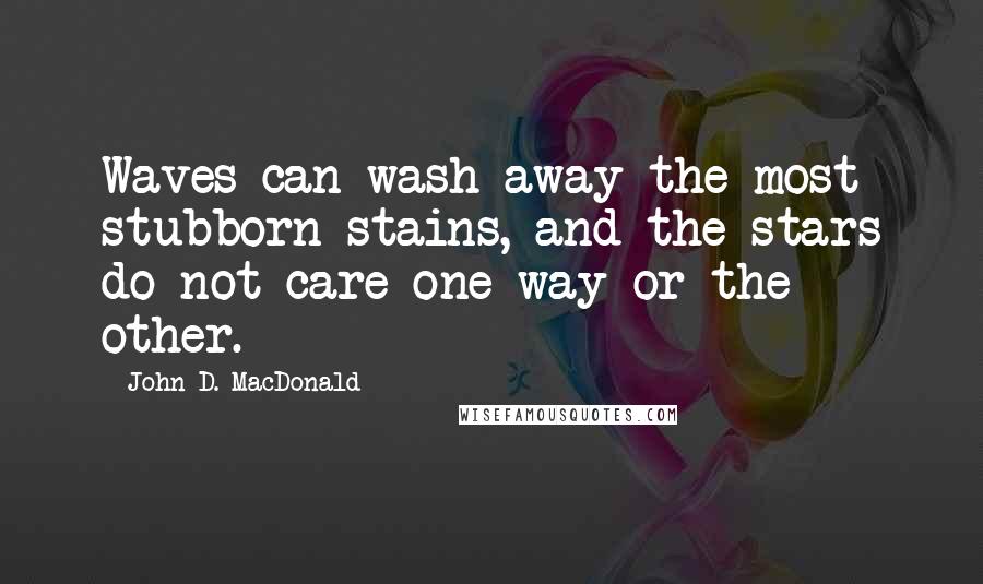 John D. MacDonald Quotes: Waves can wash away the most stubborn stains, and the stars do not care one way or the other.