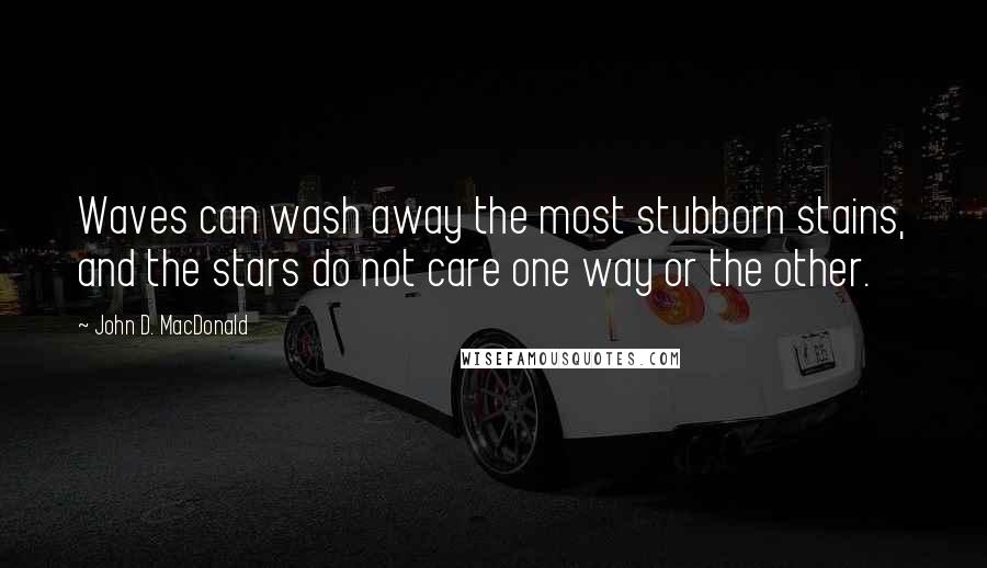 John D. MacDonald Quotes: Waves can wash away the most stubborn stains, and the stars do not care one way or the other.