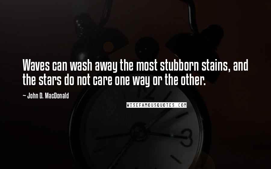 John D. MacDonald Quotes: Waves can wash away the most stubborn stains, and the stars do not care one way or the other.
