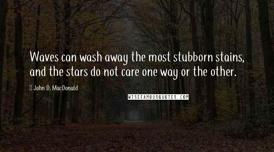 John D. MacDonald Quotes: Waves can wash away the most stubborn stains, and the stars do not care one way or the other.