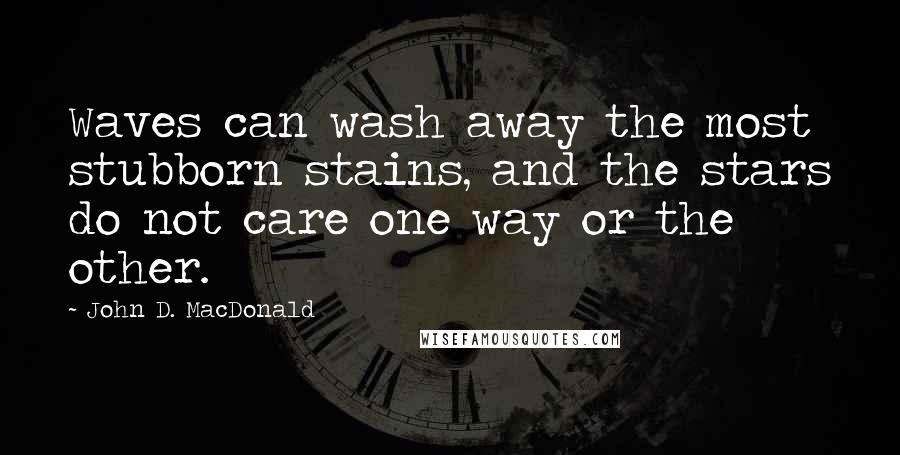 John D. MacDonald Quotes: Waves can wash away the most stubborn stains, and the stars do not care one way or the other.