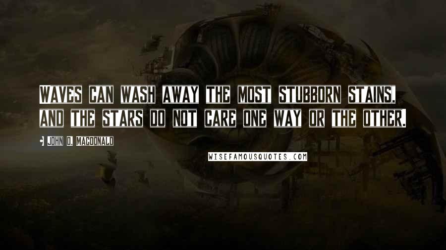 John D. MacDonald Quotes: Waves can wash away the most stubborn stains, and the stars do not care one way or the other.