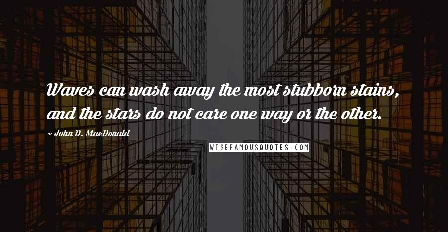 John D. MacDonald Quotes: Waves can wash away the most stubborn stains, and the stars do not care one way or the other.