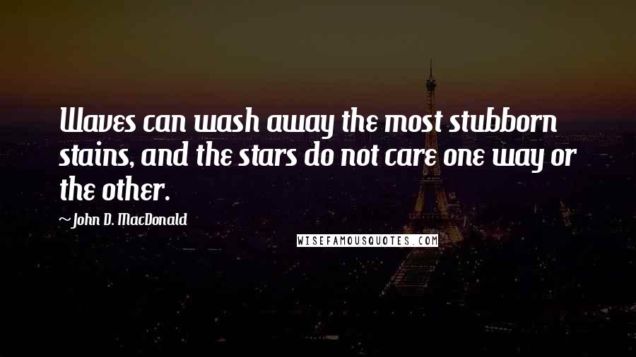 John D. MacDonald Quotes: Waves can wash away the most stubborn stains, and the stars do not care one way or the other.