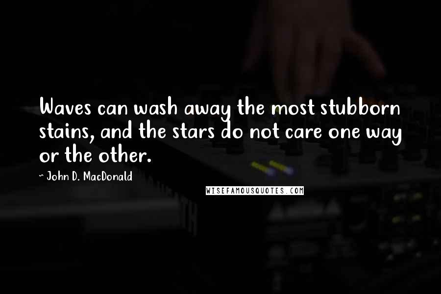 John D. MacDonald Quotes: Waves can wash away the most stubborn stains, and the stars do not care one way or the other.