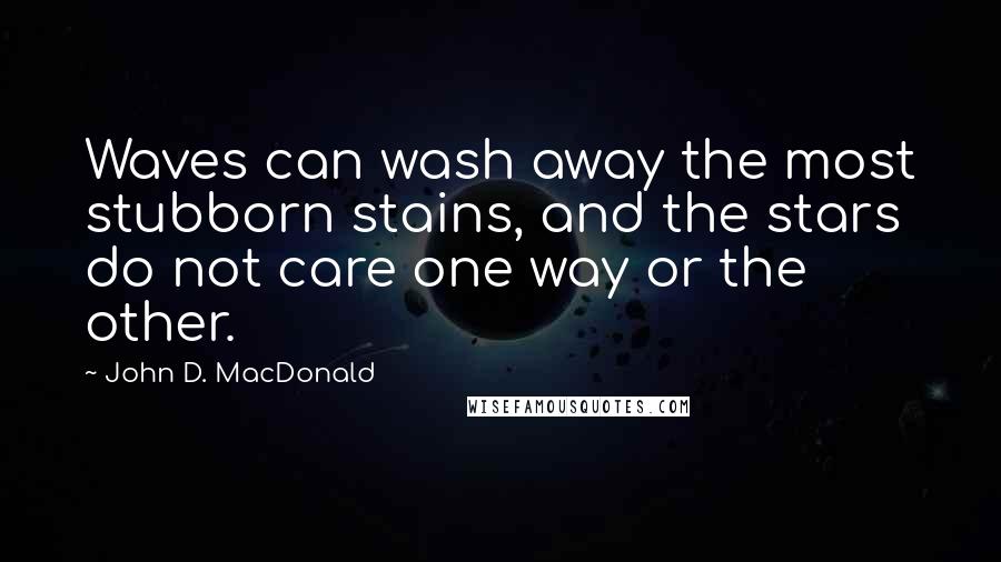 John D. MacDonald Quotes: Waves can wash away the most stubborn stains, and the stars do not care one way or the other.