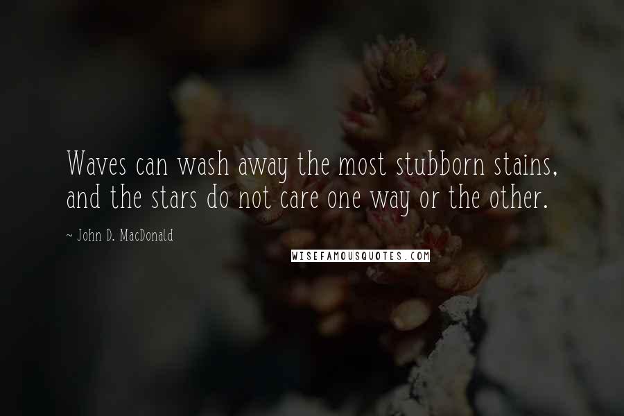 John D. MacDonald Quotes: Waves can wash away the most stubborn stains, and the stars do not care one way or the other.