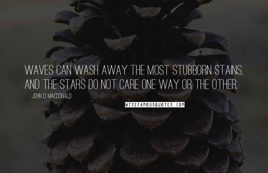 John D. MacDonald Quotes: Waves can wash away the most stubborn stains, and the stars do not care one way or the other.