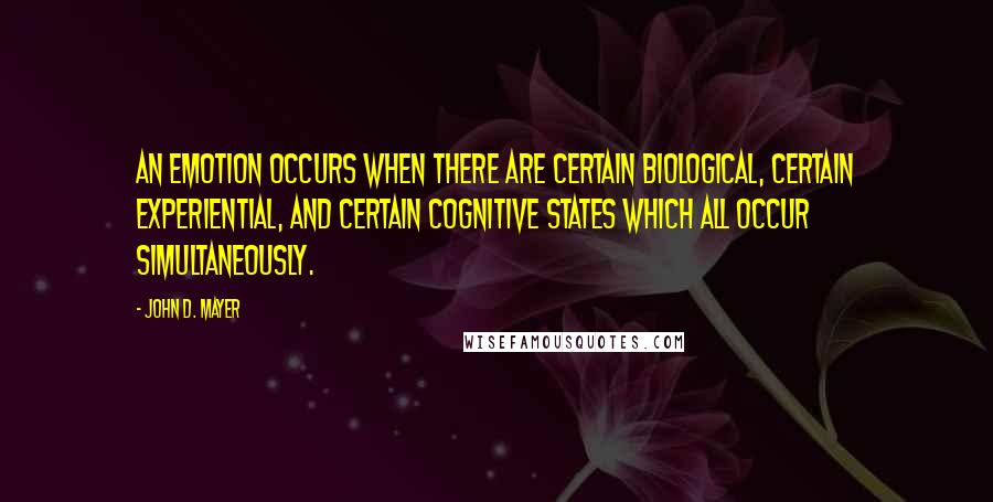 John D. Mayer Quotes: An emotion occurs when there are certain biological, certain experiential, and certain cognitive states which all occur simultaneously.