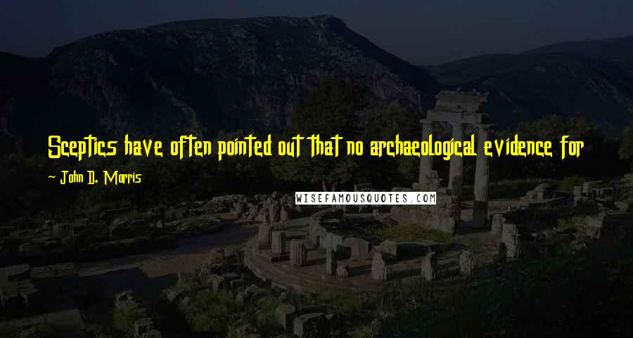 John D. Morris Quotes: Sceptics have often pointed out that no archaeological evidence for the existence of Jesus Christ has been discovered. And they are correct.