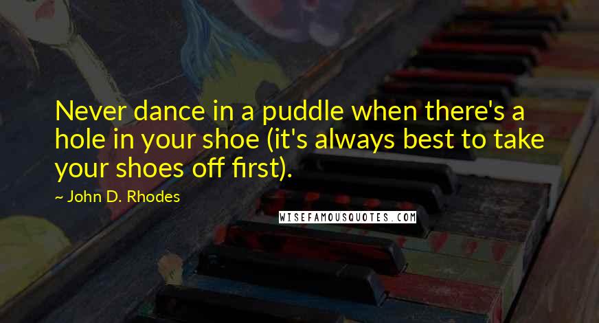 John D. Rhodes Quotes: Never dance in a puddle when there's a hole in your shoe (it's always best to take your shoes off first).