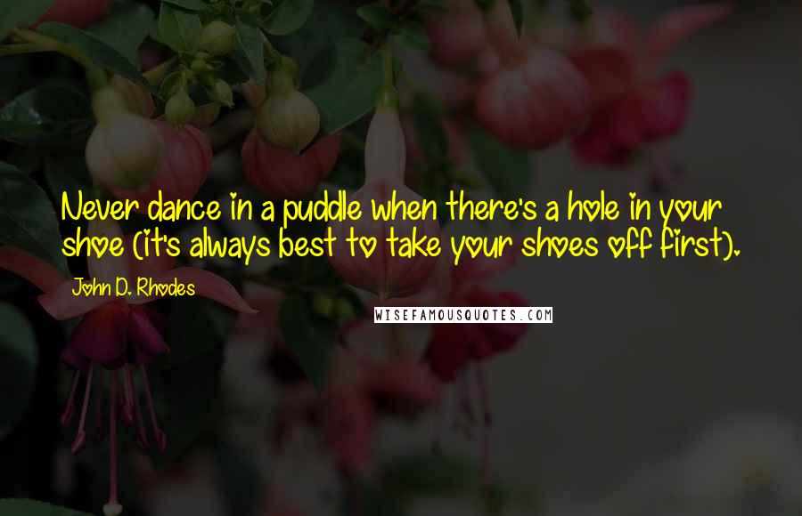 John D. Rhodes Quotes: Never dance in a puddle when there's a hole in your shoe (it's always best to take your shoes off first).