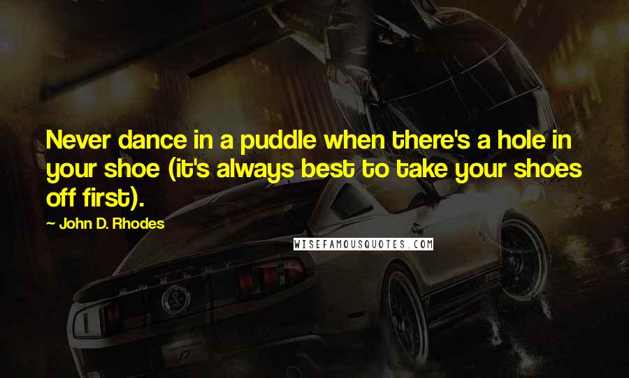 John D. Rhodes Quotes: Never dance in a puddle when there's a hole in your shoe (it's always best to take your shoes off first).