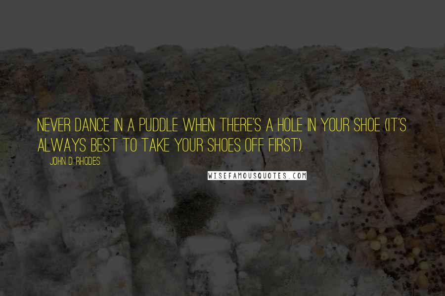 John D. Rhodes Quotes: Never dance in a puddle when there's a hole in your shoe (it's always best to take your shoes off first).