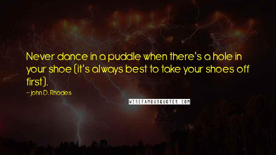 John D. Rhodes Quotes: Never dance in a puddle when there's a hole in your shoe (it's always best to take your shoes off first).