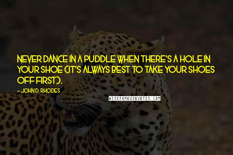 John D. Rhodes Quotes: Never dance in a puddle when there's a hole in your shoe (it's always best to take your shoes off first).