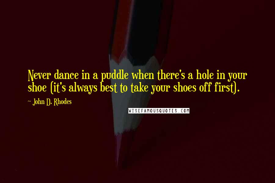 John D. Rhodes Quotes: Never dance in a puddle when there's a hole in your shoe (it's always best to take your shoes off first).