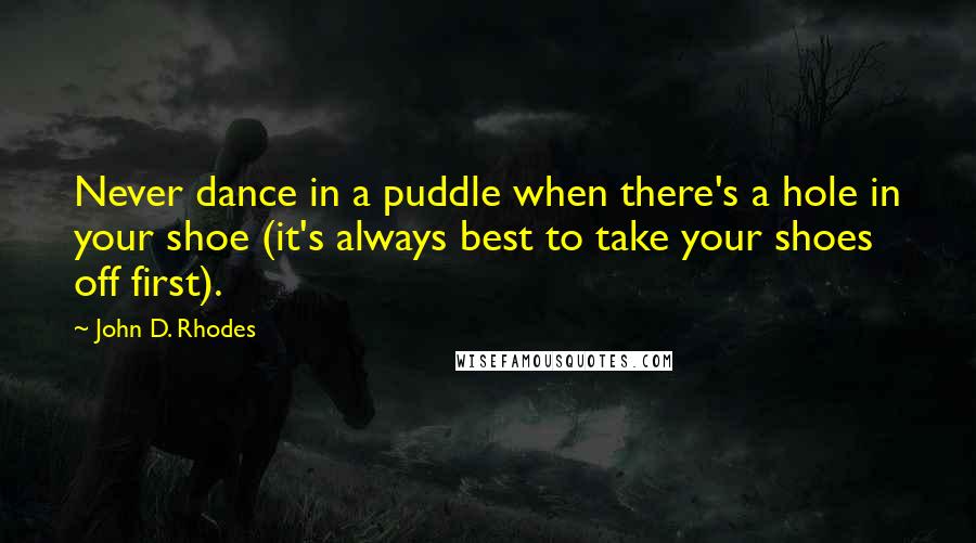 John D. Rhodes Quotes: Never dance in a puddle when there's a hole in your shoe (it's always best to take your shoes off first).