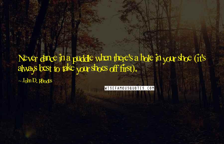 John D. Rhodes Quotes: Never dance in a puddle when there's a hole in your shoe (it's always best to take your shoes off first).