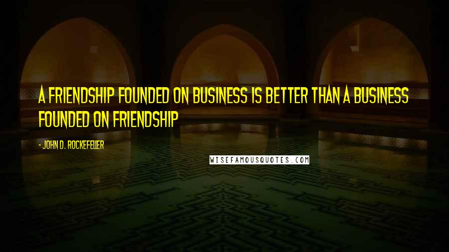 John D. Rockefeller Quotes: A friendship founded on business is better than a business founded on friendship