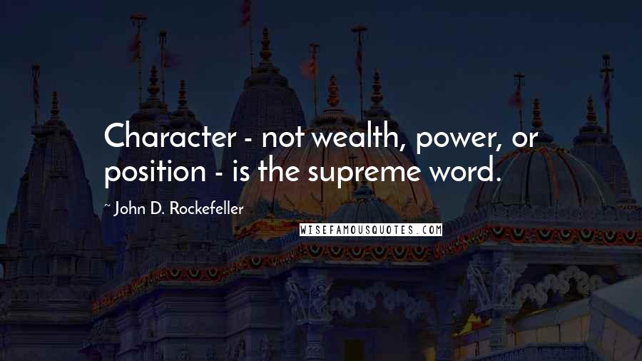 John D. Rockefeller Quotes: Character - not wealth, power, or position - is the supreme word.