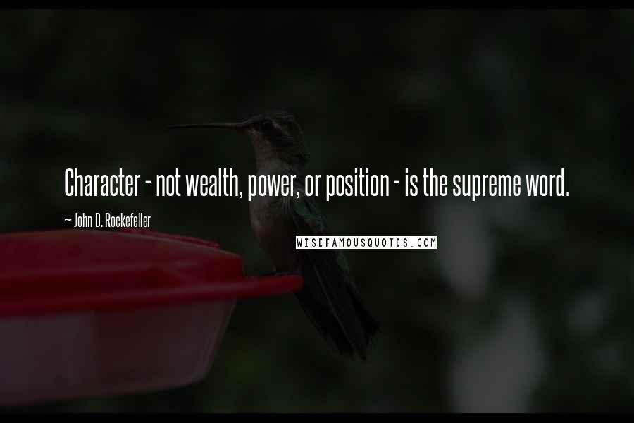 John D. Rockefeller Quotes: Character - not wealth, power, or position - is the supreme word.