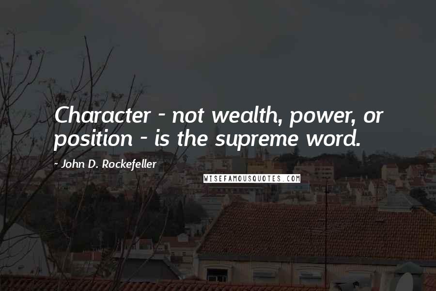 John D. Rockefeller Quotes: Character - not wealth, power, or position - is the supreme word.