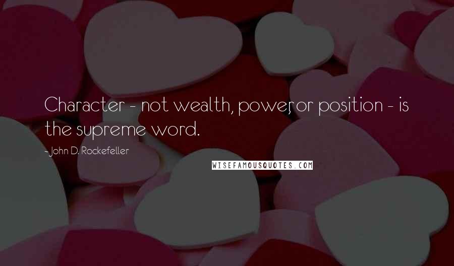 John D. Rockefeller Quotes: Character - not wealth, power, or position - is the supreme word.