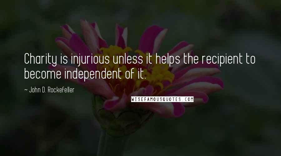 John D. Rockefeller Quotes: Charity is injurious unless it helps the recipient to become independent of it.