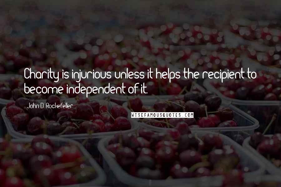 John D. Rockefeller Quotes: Charity is injurious unless it helps the recipient to become independent of it.