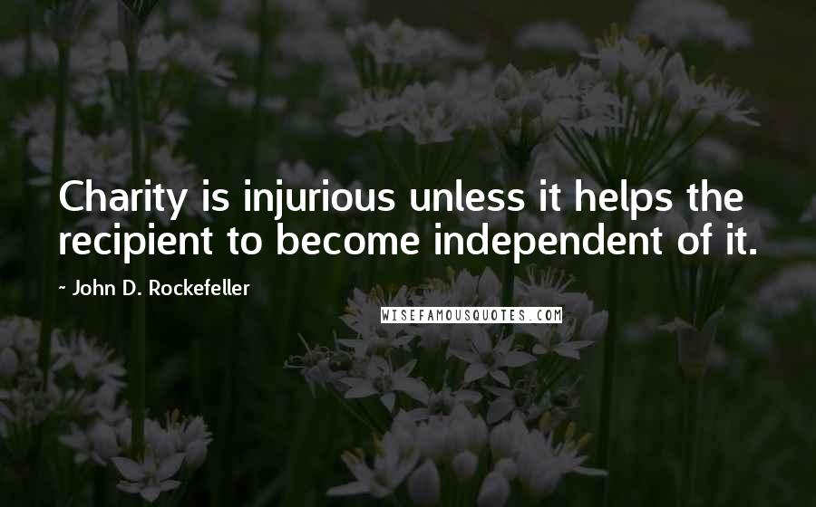 John D. Rockefeller Quotes: Charity is injurious unless it helps the recipient to become independent of it.