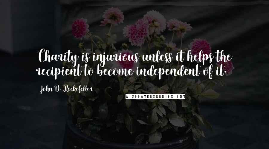 John D. Rockefeller Quotes: Charity is injurious unless it helps the recipient to become independent of it.