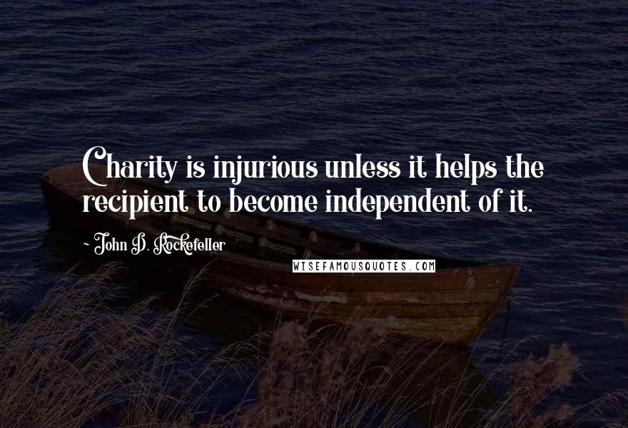 John D. Rockefeller Quotes: Charity is injurious unless it helps the recipient to become independent of it.