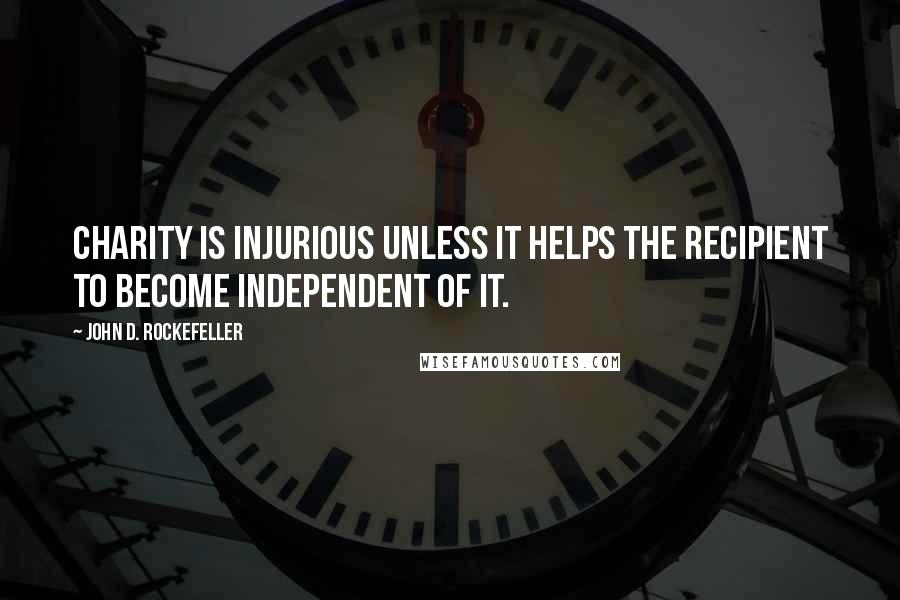 John D. Rockefeller Quotes: Charity is injurious unless it helps the recipient to become independent of it.