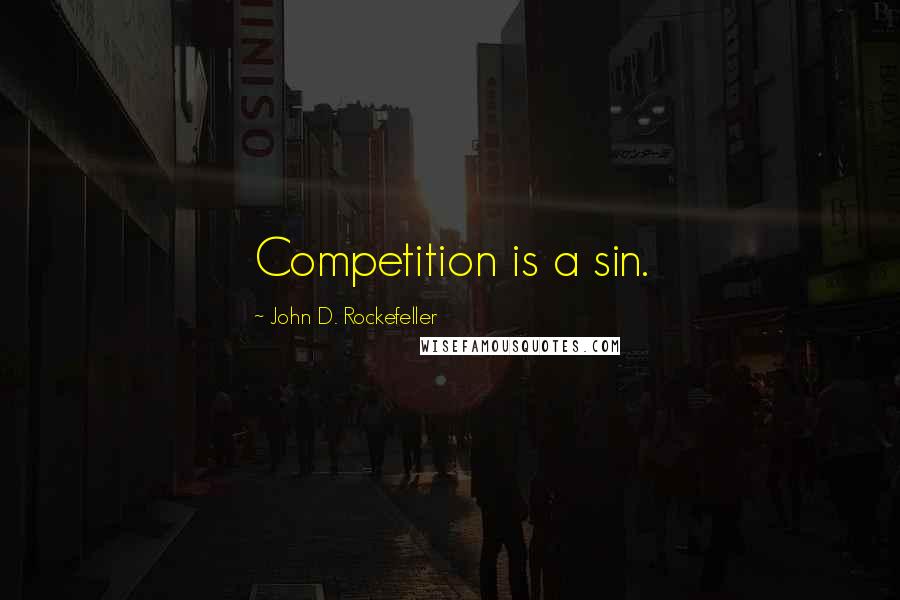 John D. Rockefeller Quotes: Competition is a sin.