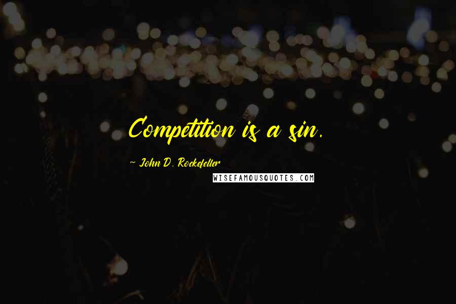 John D. Rockefeller Quotes: Competition is a sin.