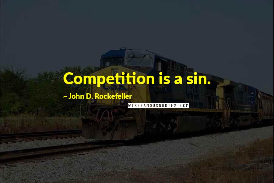 John D. Rockefeller Quotes: Competition is a sin.