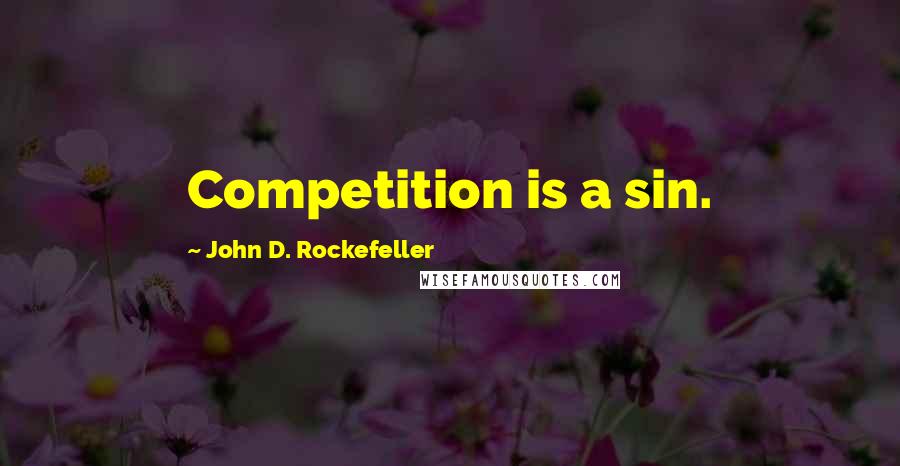 John D. Rockefeller Quotes: Competition is a sin.