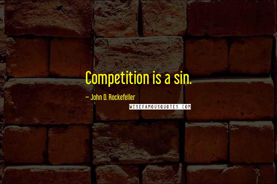 John D. Rockefeller Quotes: Competition is a sin.
