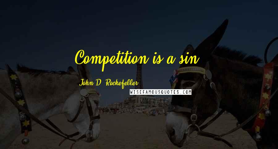 John D. Rockefeller Quotes: Competition is a sin.