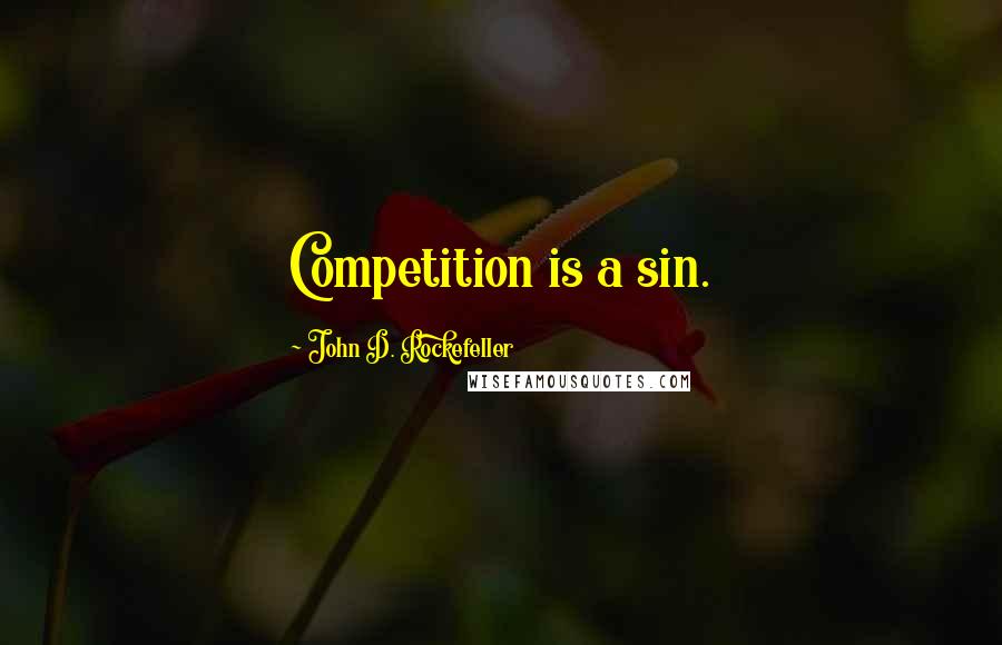 John D. Rockefeller Quotes: Competition is a sin.