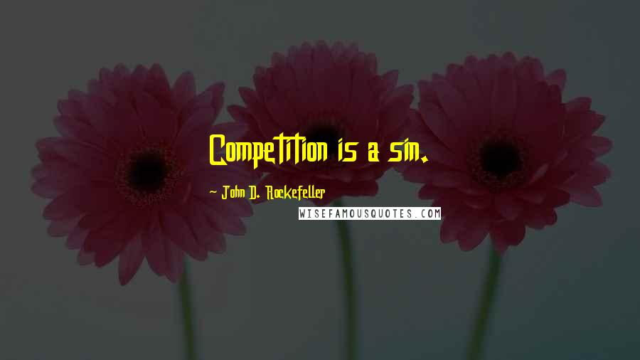 John D. Rockefeller Quotes: Competition is a sin.