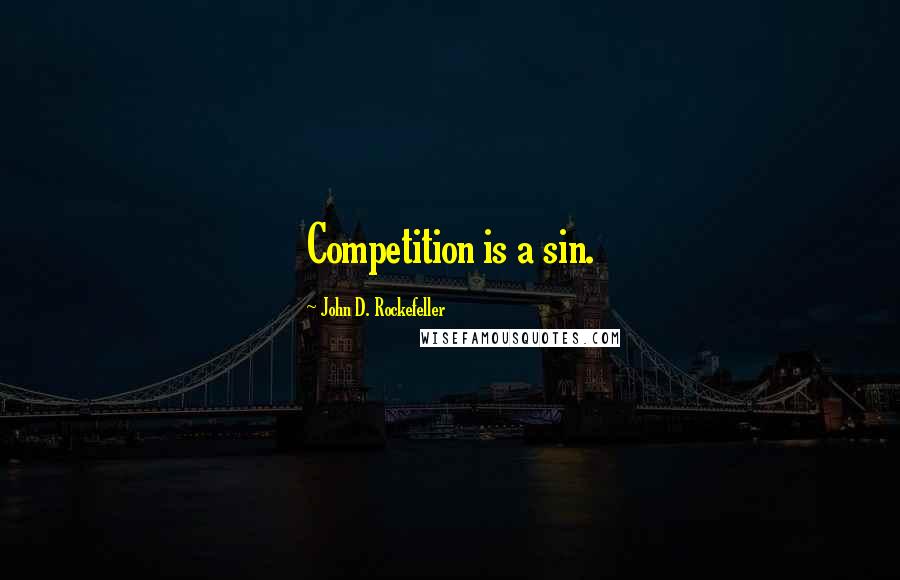 John D. Rockefeller Quotes: Competition is a sin.