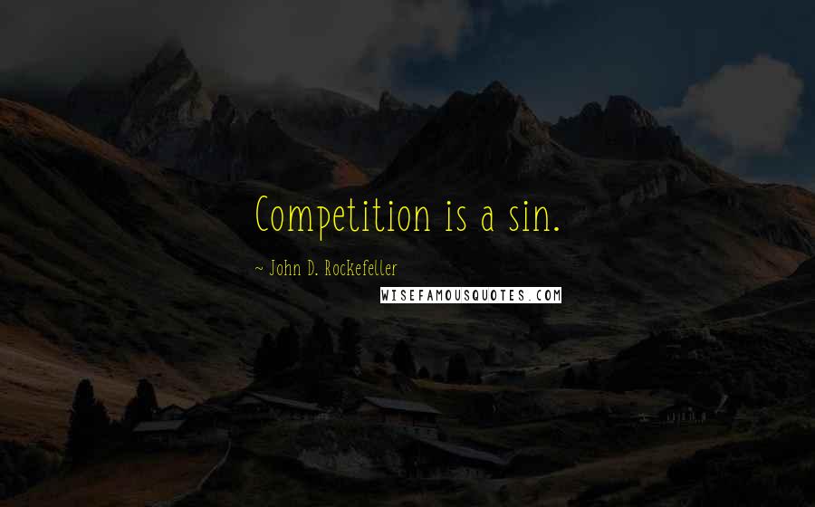 John D. Rockefeller Quotes: Competition is a sin.