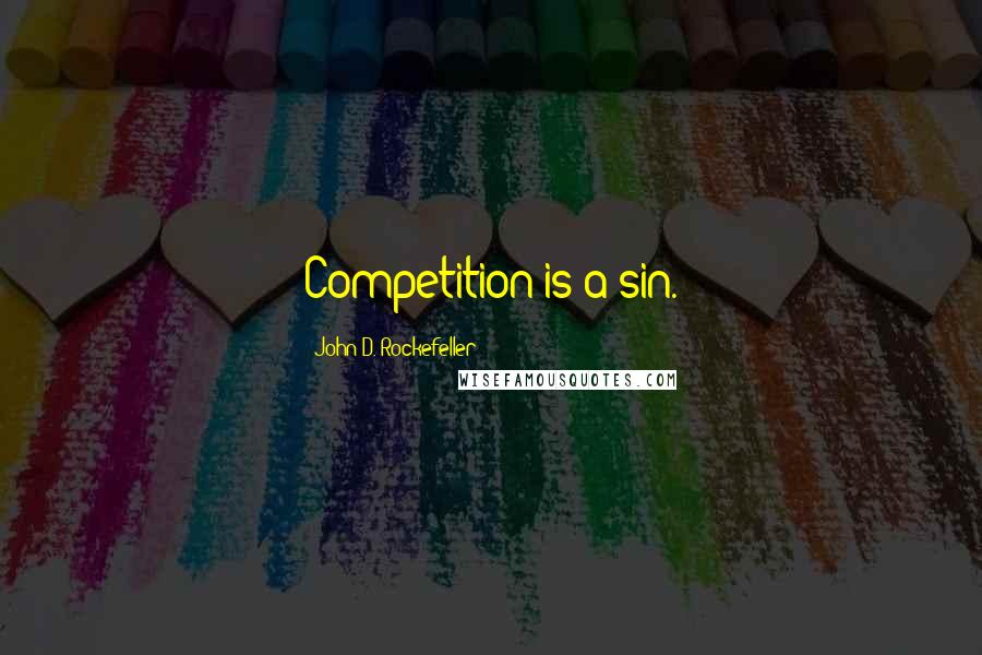 John D. Rockefeller Quotes: Competition is a sin.